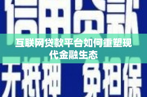 浮梁互联网贷款平台如何重塑现代金融生态