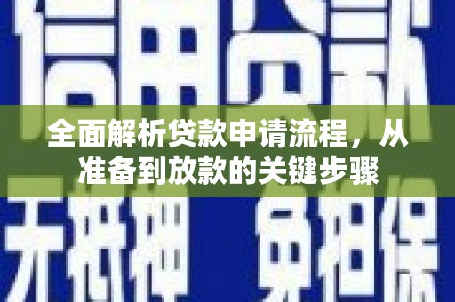 浮梁全面解析贷款申请流程，从准备到放款的关键步骤