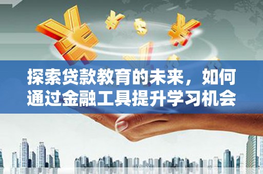 浮梁探索贷款教育的未来，如何通过金融工具提升学习机会
