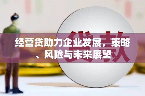 浮梁经营贷助力企业发展，策略、风险与未来展望