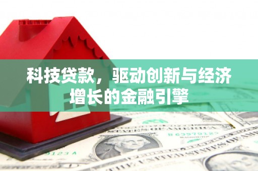 浮梁科技贷款，驱动创新与经济增长的金融引擎