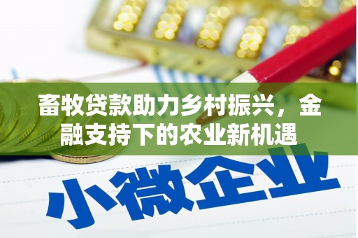 浮梁畜牧贷款助力乡村振兴，金融支持下的农业新机遇