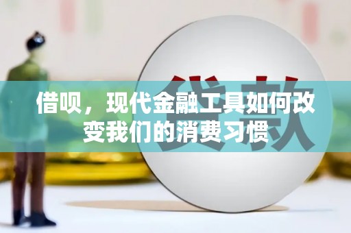 浮梁借呗，现代金融工具如何改变我们的消费习惯