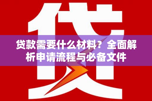 浮梁贷款需要什么材料？全面解析申请流程与必备文件