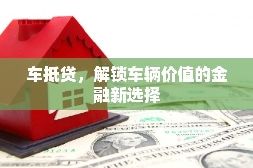 浮梁车抵贷，解锁车辆价值的金融新选择
