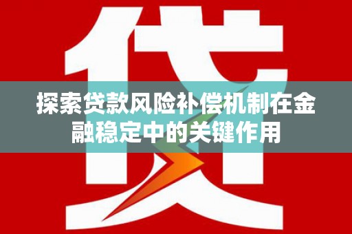 浮梁探索贷款风险补偿机制在金融稳定中的关键作用