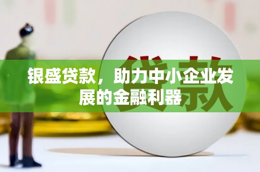 浮梁银盛贷款，助力中小企业发展的金融利器