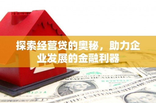 浮梁探索经营贷的奥秘，助力企业发展的金融利器