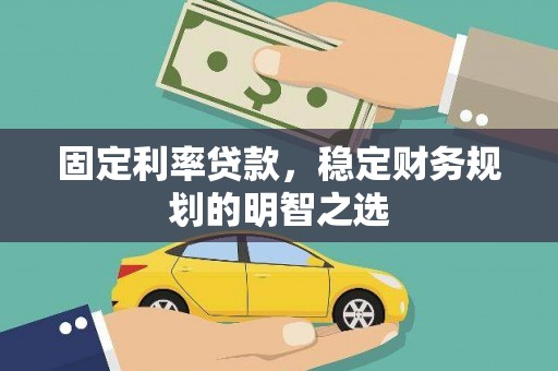 浮梁固定利率贷款，稳定财务规划的明智之选