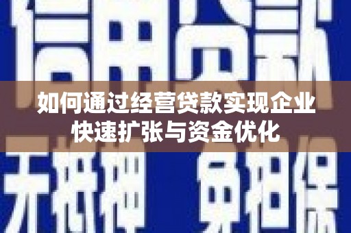 浮梁如何通过经营贷款实现企业快速扩张与资金优化