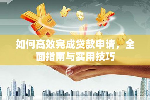浮梁如何高效完成贷款申请，全面指南与实用技巧