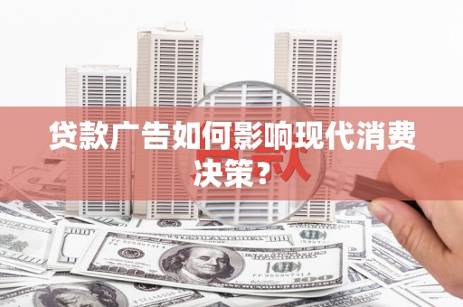 浮梁贷款广告如何影响现代消费决策？