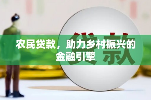 浮梁农民贷款，助力乡村振兴的金融引擎