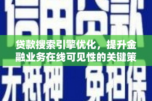 浮梁贷款搜索引擎优化，提升金融业务在线可见性的关键策略