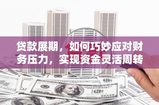 浮梁贷款展期，如何巧妙应对财务压力，实现资金灵活周转