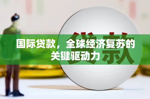浮梁国际贷款，全球经济复苏的关键驱动力