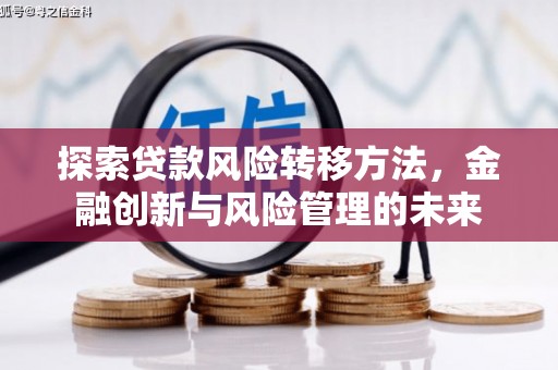 浮梁探索贷款风险转移方法，金融创新与风险管理的未来