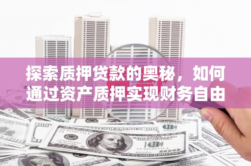 浮梁探索质押贷款的奥秘，如何通过资产质押实现财务自由