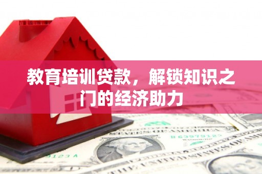 浮梁教育培训贷款，解锁知识之门的经济助力