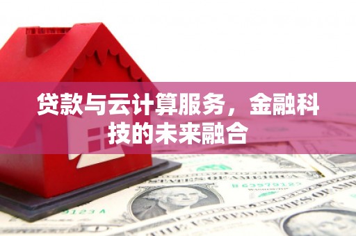 浮梁贷款与云计算服务，金融科技的未来融合