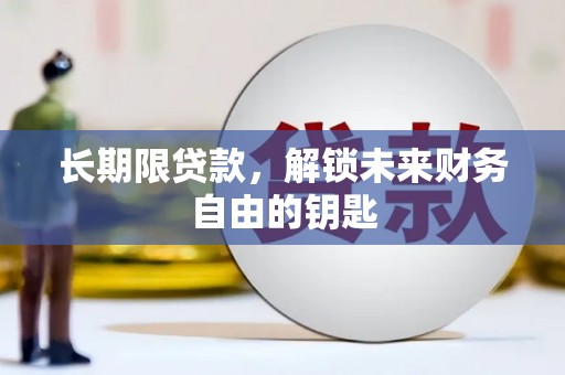 浮梁长期限贷款，解锁未来财务自由的钥匙