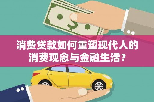 浮梁消费贷款如何重塑现代人的消费观念与金融生活？