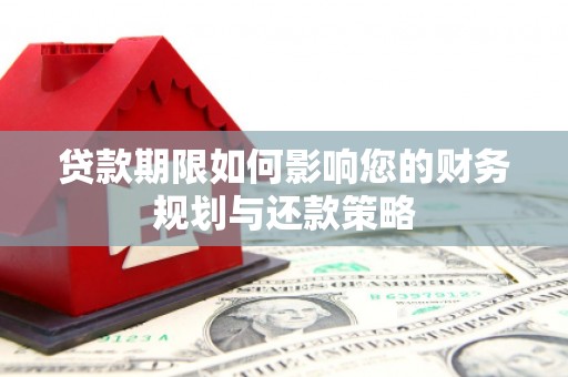 浮梁贷款期限如何影响您的财务规划与还款策略