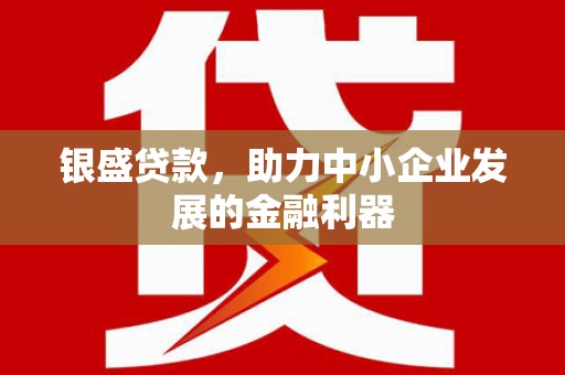 浮梁银盛贷款，助力中小企业发展的金融利器