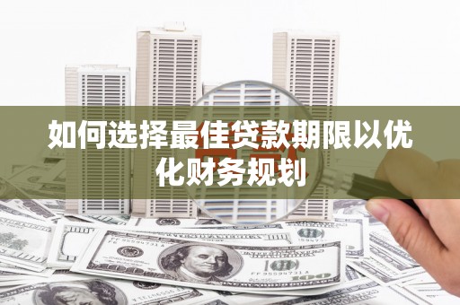 浮梁如何选择最佳贷款期限以优化财务规划