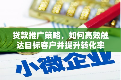 浮梁贷款推广策略，如何高效触达目标客户并提升转化率