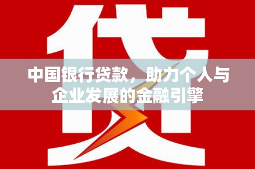浮梁中国银行贷款，助力个人与企业发展的金融引擎