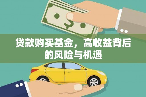 浮梁贷款购买基金，高收益背后的风险与机遇