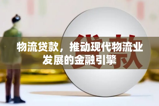 浮梁物流贷款，推动现代物流业发展的金融引擎