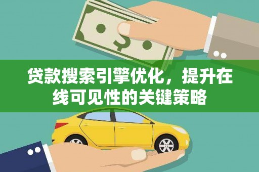 浮梁贷款搜索引擎优化，提升在线可见性的关键策略