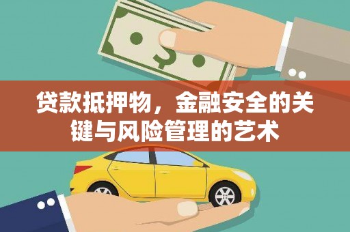 浮梁贷款抵押物，金融安全的关键与风险管理的艺术