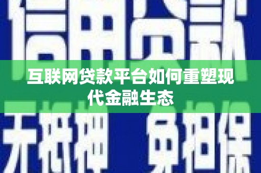 浮梁互联网贷款平台如何重塑现代金融生态