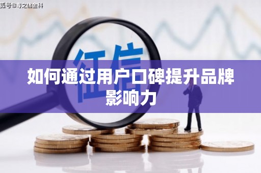 浮梁如何通过用户口碑提升品牌影响力