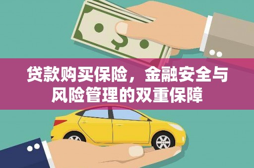 浮梁贷款购买保险，金融安全与风险管理的双重保障