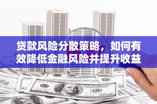浮梁贷款风险分散策略，如何有效降低金融风险并提升收益