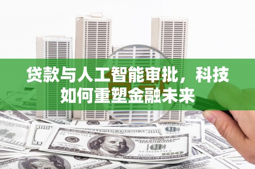 浮梁贷款与人工智能审批，科技如何重塑金融未来
