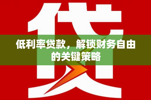 浮梁低利率贷款，解锁财务自由的关键策略
