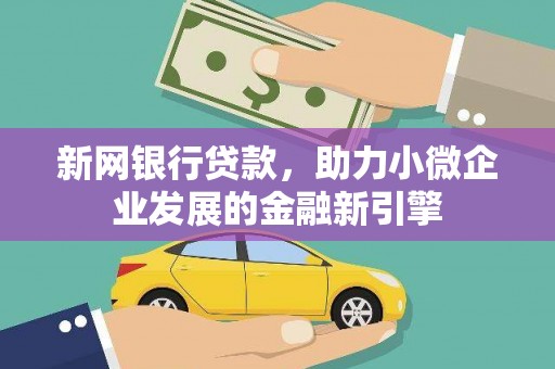 浮梁新网银行贷款，助力小微企业发展的金融新引擎