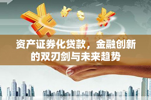 浮梁资产证券化贷款，金融创新的双刃剑与未来趋势