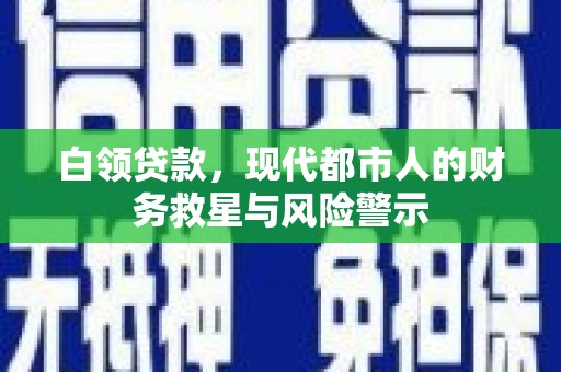 浮梁白领贷款，现代都市人的财务救星与风险警示