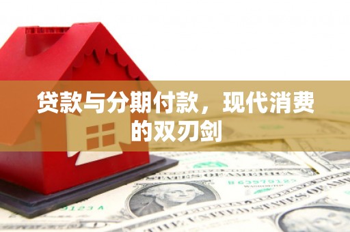 浮梁贷款与分期付款，现代消费的双刃剑