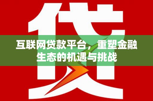 浮梁互联网贷款平台，重塑金融生态的机遇与挑战