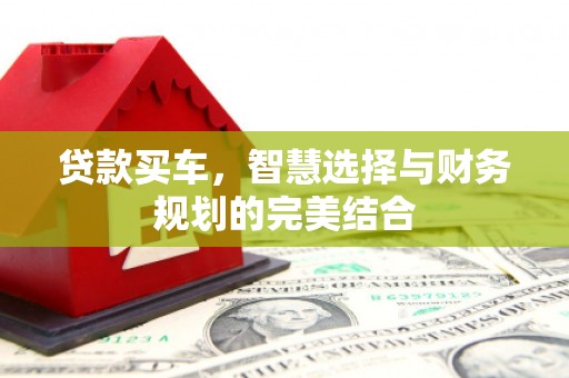 浮梁贷款买车，智慧选择与财务规划的完美结合