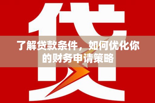 浮梁了解贷款条件，如何优化你的财务申请策略