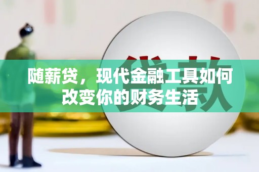 浮梁随薪贷，现代金融工具如何改变你的财务生活