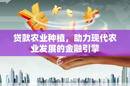 浮梁贷款农业种植，助力现代农业发展的金融引擎